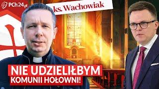 KS. DANIEL WACHOWIAK: HOŁOWNIA? NIE UDZIELIŁBYM MU KOMUNII ŚWIĘTEJ