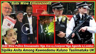 Laba Ekigudde Bobi Wine e,UK Police Emusazeeko Nga Ava e,Liverpool Nga Agenda e,London Sipiika Atide