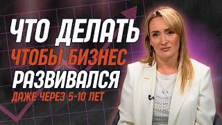 О чем нужно задуматься предпринимателю, чтобы через 5-10 лет его бизнес выжил и развивался?