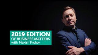 Welcome to 2019 edition of Business Matters with Maxim Frolov