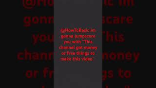 I'm getting @HowToBasic with "This channel got money or free things to make this video'' jumpscare