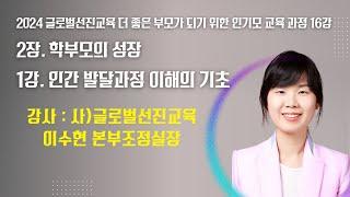 2024 글로벌선진교육 더 좋은 부모가 되기 위한 인기모 교육 과정 16강(2장 1강 이수현 본부조정실장)