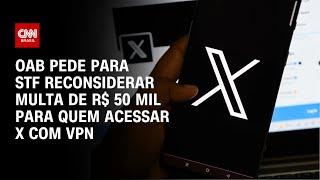 OAB pede para STF reconsiderar multa de R$ 50 mil para quem acessar X com VPN | AGORA CNN