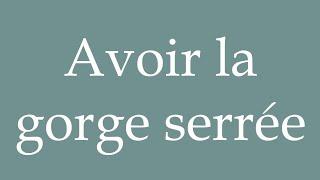 How to Pronounce ''Avoir la gorge serrée'' (Have a tight throat) Correctly in French