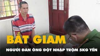 Khởi tố, bắt giam người đàn ông đột nhập trộm 5kg tổ yến ở Tiền Giang