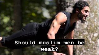 Weak muslim men and why we should be the strongest