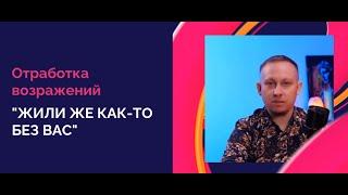 "Жили же как-то без вас" - отработка возражения в продажах