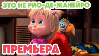 Маша и Медведь НОВАЯ СЕРИЯ 2024Это не Рио-де-Жанейро!  (серия 125) Masha and the Bear