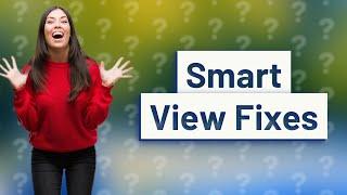 Why can't I use Smart View on my Samsung TV?