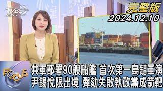 【1300完整版】共軍部署90艘船艦 首次第一島鏈軍演 尹錫悅限出境 彈劾失敗執政黨成箭靶｜詹舒涵｜FOCUS世界新聞20241210@tvbsfocus