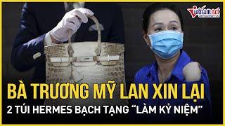 Bà Trương Mỹ Lan bất ngờ xin lại 2 chiếc túi Hermes bạch tạng do tỷ phú Malaysia tặng | VietNamNet