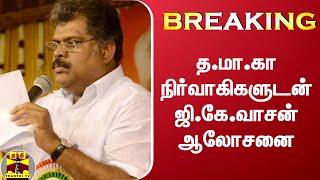 BREAKING : த.மா.கா நிர்வாகிகளுடன் ஜி.கே.வாசன் ஆலோசனை | Tamil Maanila Congress | GK Vasan