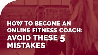 How to Become an Online Fitness Coach – Avoid these 5 Mistakes