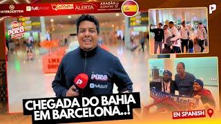  IMAGENS EXCLUSIVAS: CHEGADA DO BAHIA EM BARCELONA! ️