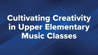 Cultivating Creativity in Upper Elementary Music Classes - Hal Leonard EDU