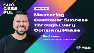 Success/ful ep. 8: Mastering CS Through Every Company Phase (w/Sunil Joseph, Advisor+Fractional CCO)