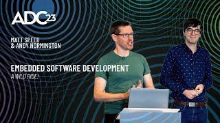 Embedded Software Development - A Wild Ride! - Matt Speed & Andy Normington - ADC23