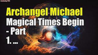 Archangel Michael~ Magical Times Begin   Part 1 | Awakening YOU