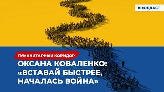 Оксана Коваленко: «Вставай быстрее, началась война» | Подкаст «Гуманитарный коридор»