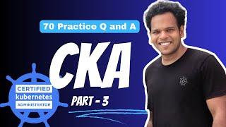 CKA Practice Exam (mock questions) -  70  Practice questions and Answers - PART - 3