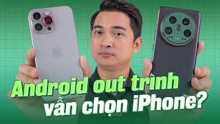 Sao nhiều người vẫn chọn iPhone dù flagship Android Trung Quốc "out trình" nhiều mặt???