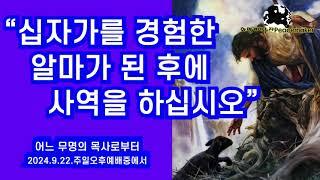 십자가를 경험한 알마가 된 후에 사역을 하십시오 - 어느 무명의 목사로부터 (2024.9.22.주일오후예배)