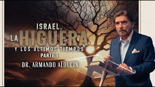 Israel, La Higuera y Los Últimos Tiempos - Parte 5 | Dr. Armando Alducin