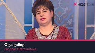 Sanobar Matmurotova - Og'a galing