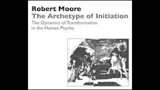 Dr. Robert Moore | The Archetype of Initiation: The Dynamics of Transformation in the Human Psyche