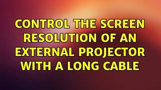 Ubuntu: Control the screen resolution of an external projector with a long cable