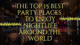 The top 15 best party places to enjoy nightlife around the world