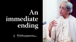 An immediate ending | Krishnamurti