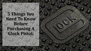 5 Things You Need To Know Before Purchasing A Glock Pistol (Glock For Beginners)