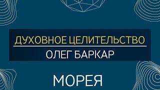 ДУХОВНОЕ ЦЕЛИТЕЛЬСТВО | МОРЕЯ, ОЛЕГ БАРКАР!