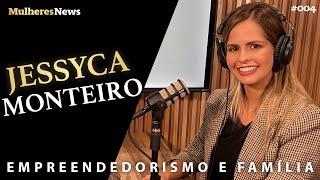 EMPREENDEDORISMO E FAMÍLIA - JESSYCA MONTEIRO - EP #04 - #podcast - #mulheres - #news