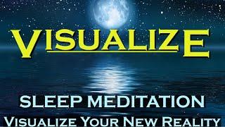 VISUALIZE ~ Sleep Meditation ~ Visualize Your New Reality