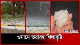 ওমানে ভয়াবহ শিলাবৃষ্টি | Hail Storm | Oman Rain | Weather | Flood News | Probash Time