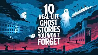 10 REAL LIFE GHOST STORIES YOU WON'T FORGET