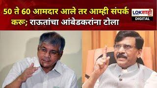 Sanjay Raut On Prakash Ambedkar |50 ते 60 आमदार आले तर आम्ही संपर्क करू; राऊतांचा आंबेडकरांना टोला