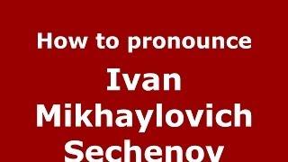 How to pronounce Ivan Mikhaylovich Sechenov (Russian/Russia) - PronounceNames.com