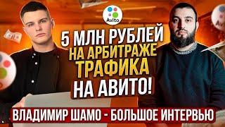 5 МЛН рублей на АРБИТРАЖЕ ТРАФИКА НА АВИТО! Владимир Шамо большое интервью.