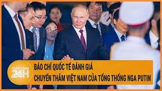 Báo chí quốc tế đánh giá về chuyến thăm Việt Nam của Tổng thống Nga Putin