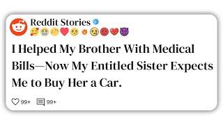 I Helped My Brother With Medical Bills—Now My Entitled Sister Expects Me to Buy Her a Car. #reddit