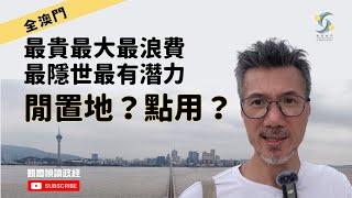 全澳門最貴、最大、最浪費、最隱世、最有潛力的閒置土地在哪？可以點用？（cc字幕）