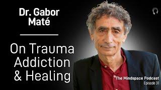 Dr. Gabor Maté on Trauma, Addiction, and Healing | The Mindspace Podcast #31
