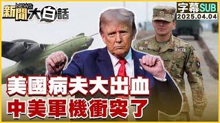 【SUB】美國病夫大出血 中美軍機衝突了【#新聞大白話】20250404#字幕版 #中國#美國#川普