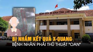 Lâm Đồng: Bệnh viện nhầm kết quả X-quang, bệnh nhân phải thủ thuật "oan"