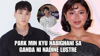 NADINE LUSTRE SOBRANG GANDA RAW AYON SA KOREAN STAR NA SI PARK MIN KYU