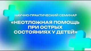 Научно-практический семинар "Неотложная помощь при острых состояниях у детей" 3-14 октября 2022 года