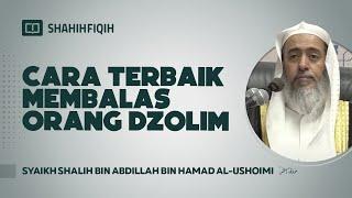 Cara Terbaik Membalas Orang Dzalim - Syaikh Shalih bin Abdillah bin Hamad Al-Ushoimi